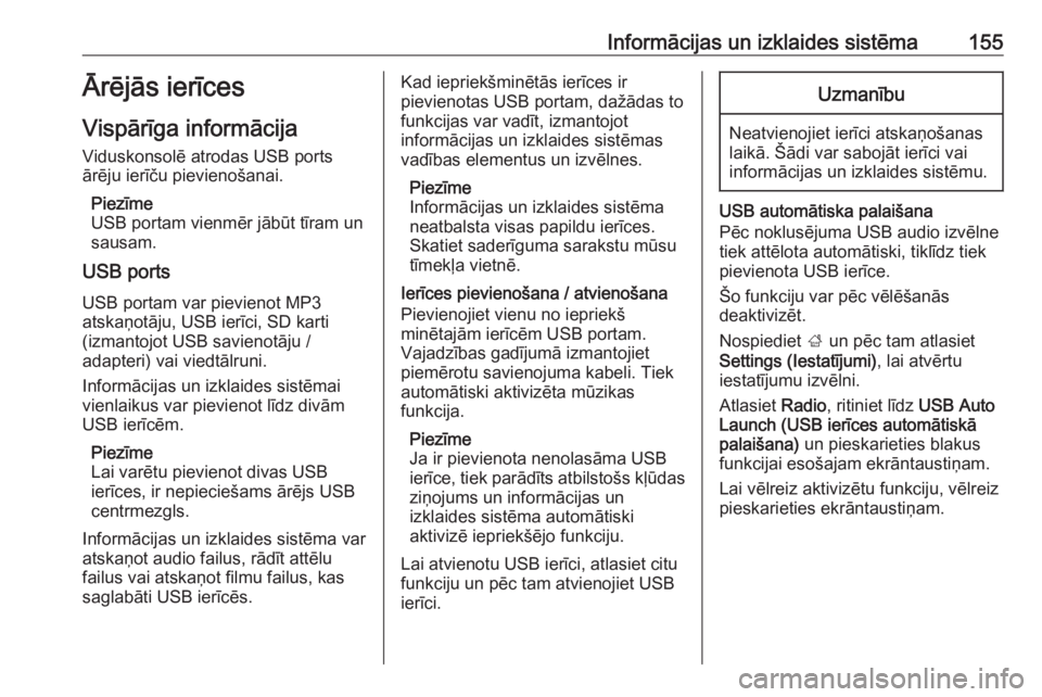 OPEL ZAFIRA C 2019  Īpašnieka rokasgrāmata (in Latvian) Informācijas un izklaides sistēma155Ārējās ierīces
Vispārīga informācija Viduskonsolē atrodas USB ports
ārēju ierīču pievienošanai.
Piezīme
USB portam vienmēr jābūt tīram un sausam