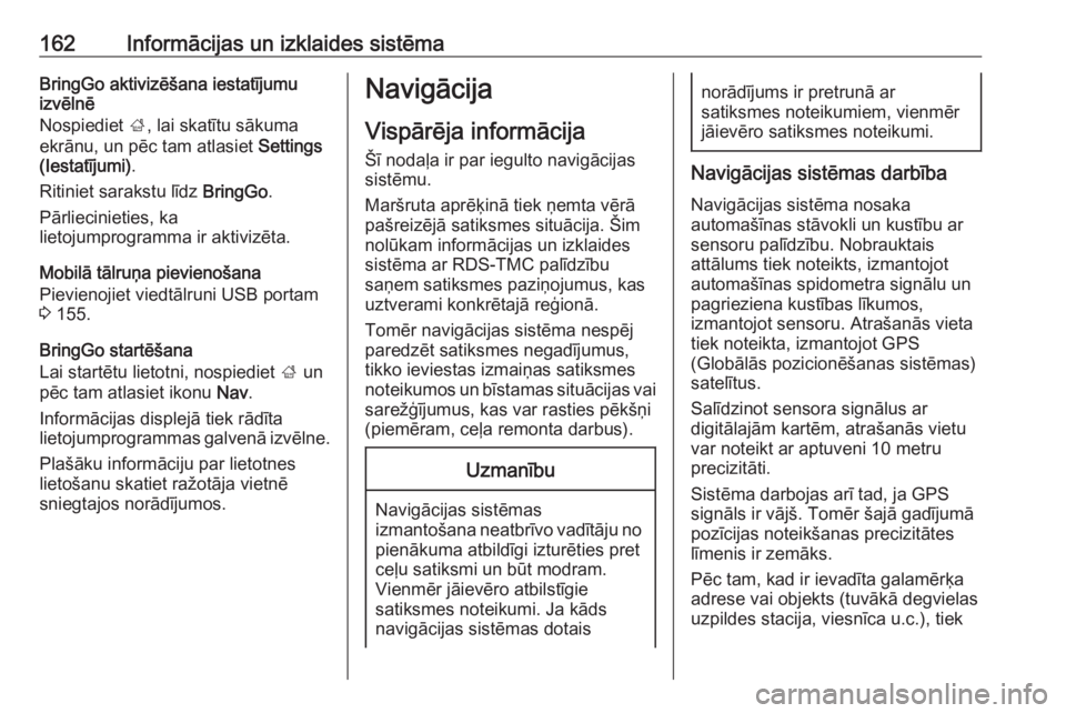OPEL ZAFIRA C 2019  Īpašnieka rokasgrāmata (in Latvian) 162Informācijas un izklaides sistēmaBringGo aktivizēšana iestatījumu
izvēlnē
Nospiediet  ;, lai skatītu sākuma
ekrānu, un pēc tam atlasiet  Settings
(Iestatījumi) .
Ritiniet sarakstu līdz