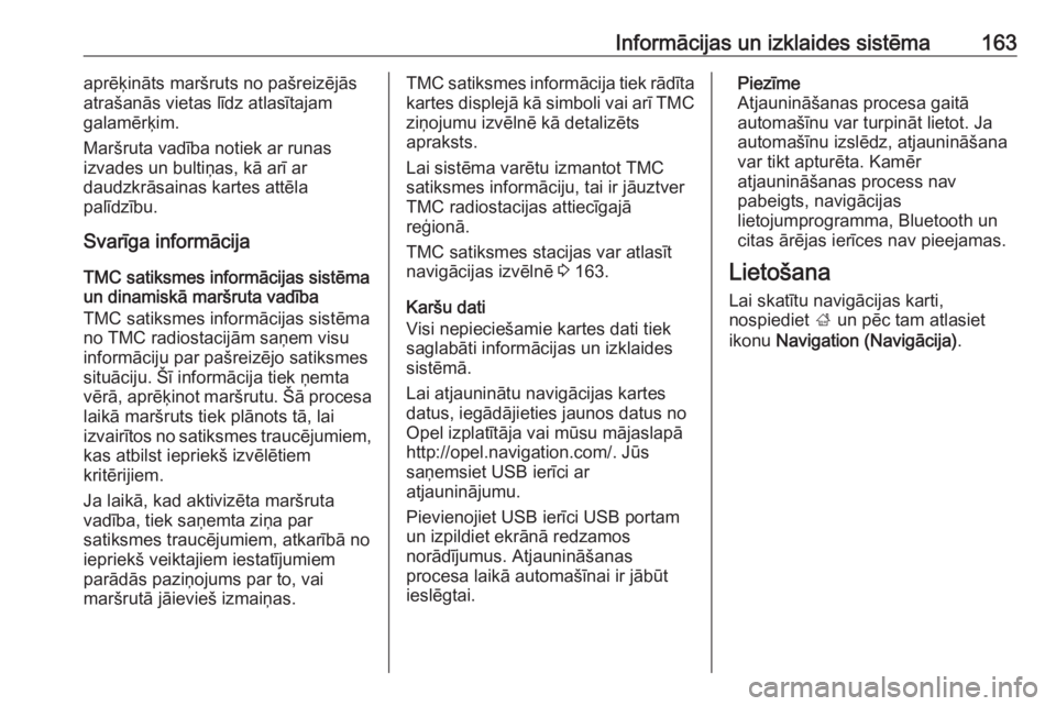 OPEL ZAFIRA C 2019  Īpašnieka rokasgrāmata (in Latvian) Informācijas un izklaides sistēma163aprēķināts maršruts no pašreizējās
atrašanās vietas līdz atlasītajam
galamērķim.
Maršruta vadība notiek ar runas
izvades un bultiņas, kā arī ar
