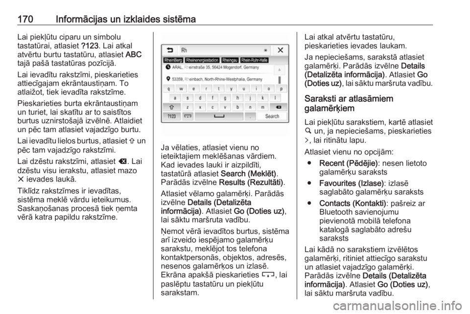 OPEL ZAFIRA C 2019  Īpašnieka rokasgrāmata (in Latvian) 170Informācijas un izklaides sistēmaLai piekļūtu ciparu un simbolu
tastatūrai, atlasiet  ?123. Lai atkal
atvērtu burtu tastatūru, atlasiet  ABC
tajā pašā tastatūras pozīcijā.
Lai ievadīt
