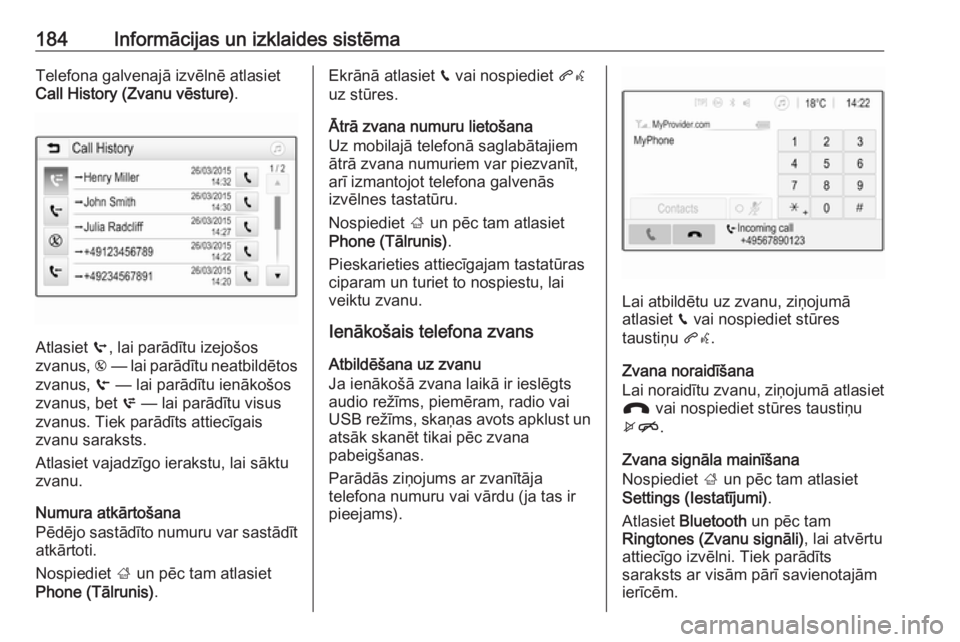 OPEL ZAFIRA C 2019  Īpašnieka rokasgrāmata (in Latvian) 184Informācijas un izklaides sistēmaTelefona galvenajā izvēlnē atlasiet
Call History (Zvanu vēsture) .
Atlasiet q, lai parādītu izejošos
zvanus,  r — lai parādītu neatbildētos
zvanus,  s