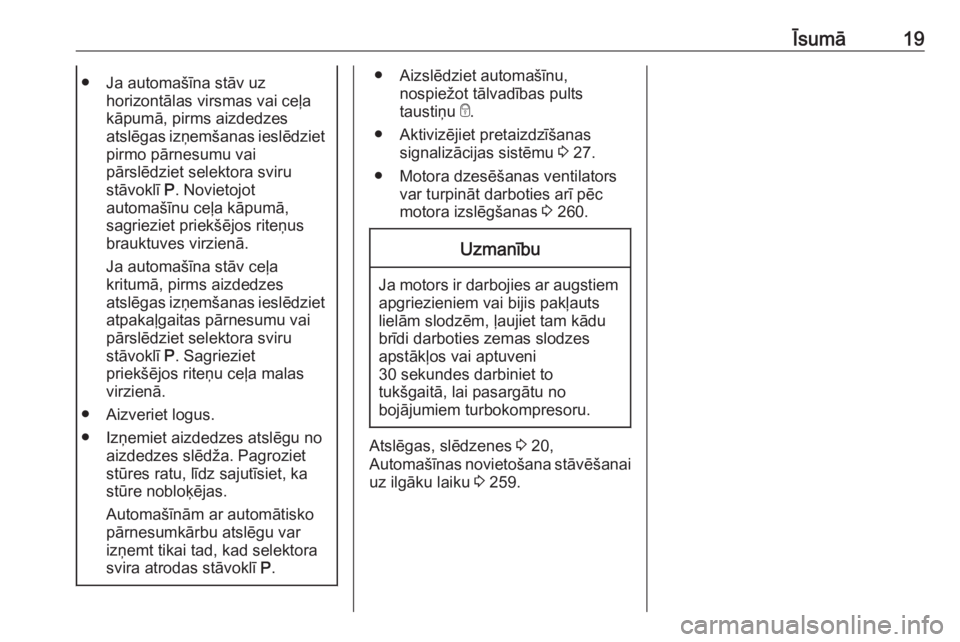 OPEL ZAFIRA C 2019  Īpašnieka rokasgrāmata (in Latvian) Īsumā19● Ja automašīna stāv uzhorizontālas virsmas vai ceļa
kāpumā, pirms aizdedzes
atslēgas izņemšanas ieslēdziet pirmo pārnesumu vai
pārslēdziet selektora sviru
stāvoklī  P. Novi