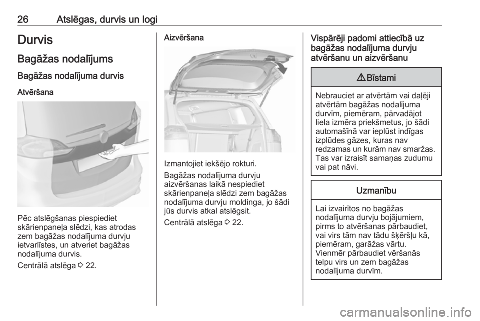 OPEL ZAFIRA C 2019  Īpašnieka rokasgrāmata (in Latvian) 26Atslēgas, durvis un logiDurvisBagāžas nodalījums Bagāžas nodalījuma durvis
Atvēršana
Pēc atslēgšanas piespiediet
skārienpaneļa slēdzi, kas atrodas
zem bagāžas nodalījuma durvju
iet
