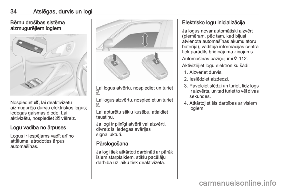 OPEL ZAFIRA C 2019  Īpašnieka rokasgrāmata (in Latvian) 34Atslēgas, durvis un logiBērnu drošības sistēma
aizmugurējiem logiem
Nospiediet  z, lai deaktivizētu
aizmugurējo durvju elektriskos logus; iedegas gaismas diode. Lai
aktivizētu, nospiediet  