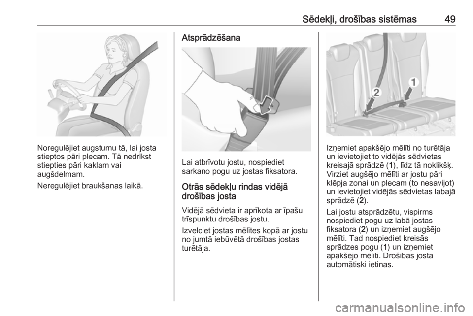 OPEL ZAFIRA C 2019  Īpašnieka rokasgrāmata (in Latvian) Sēdekļi, drošības sistēmas49
Noregulējiet augstumu tā, lai josta
stieptos pāri plecam. Tā nedrīkst
stiepties pāri kaklam vai
augšdelmam.
Neregulējiet braukšanas laikā.
Atsprādzēšana
