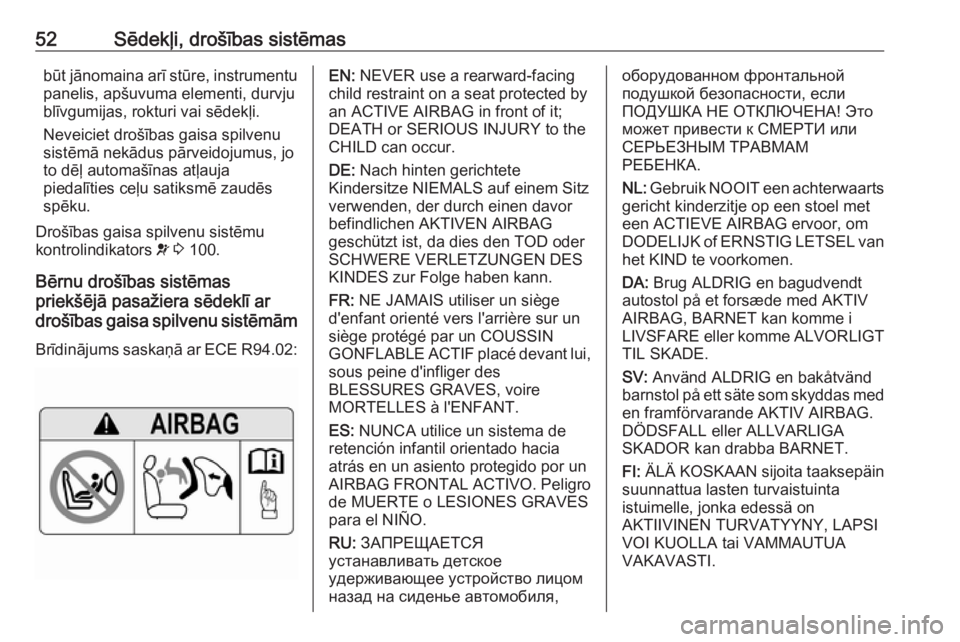 OPEL ZAFIRA C 2019  Īpašnieka rokasgrāmata (in Latvian) 52Sēdekļi, drošības sistēmasbūt jānomaina arī stūre, instrumentu
panelis, apšuvuma elementi, durvju
blīvgumijas, rokturi vai sēdekļi.
Neveiciet drošības gaisa spilvenu
sistēmā nekādu