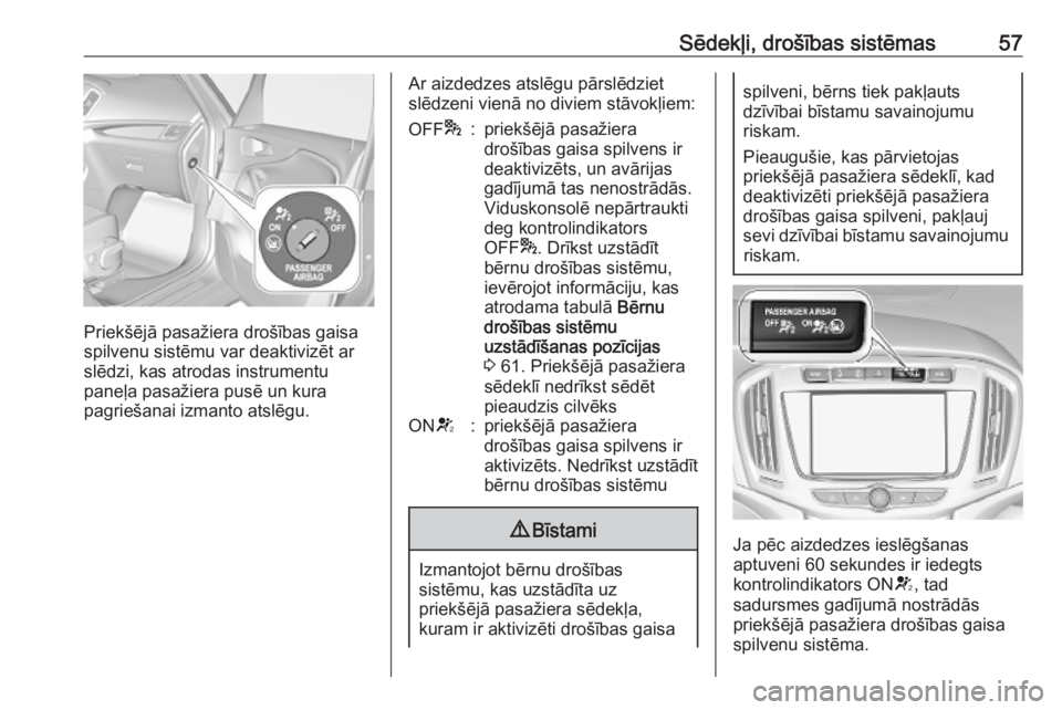 OPEL ZAFIRA C 2019  Īpašnieka rokasgrāmata (in Latvian) Sēdekļi, drošības sistēmas57
Priekšējā pasažiera drošības gaisa
spilvenu sistēmu var deaktivizēt ar
slēdzi, kas atrodas instrumentu
paneļa pasažiera pusē un kura
pagriešanai izmanto 