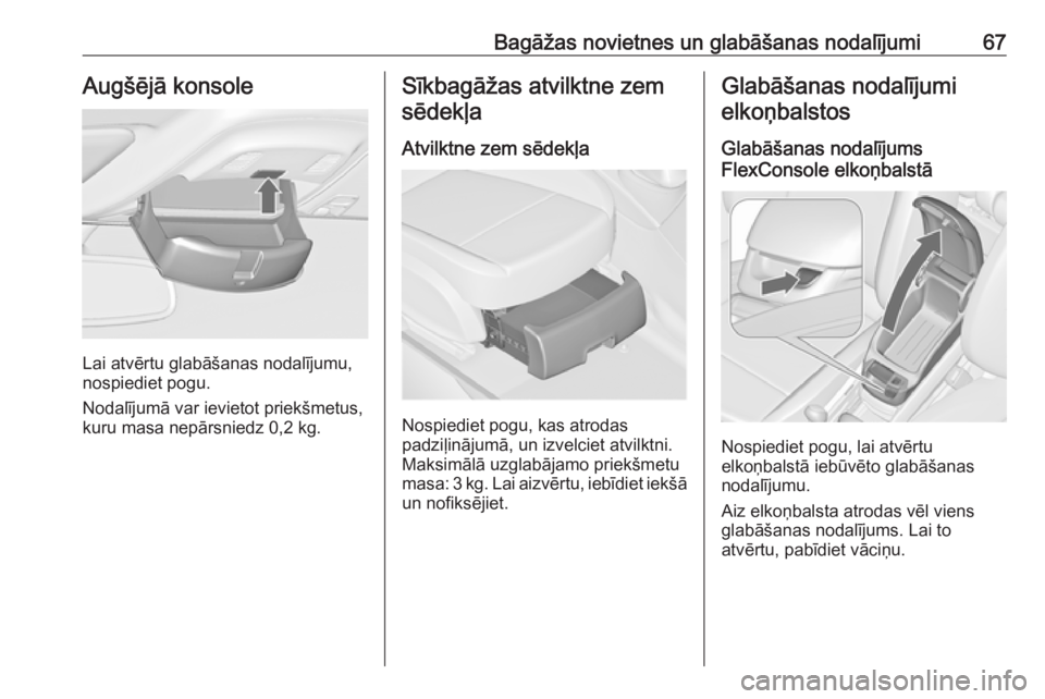 OPEL ZAFIRA C 2019  Īpašnieka rokasgrāmata (in Latvian) Bagāžas novietnes un glabāšanas nodalījumi67Augšējā konsole
Lai atvērtu glabāšanas nodalījumu,
nospiediet pogu.
Nodalījumā var ievietot priekšmetus,
kuru masa nepārsniedz 0,2 kg.
Sīkb