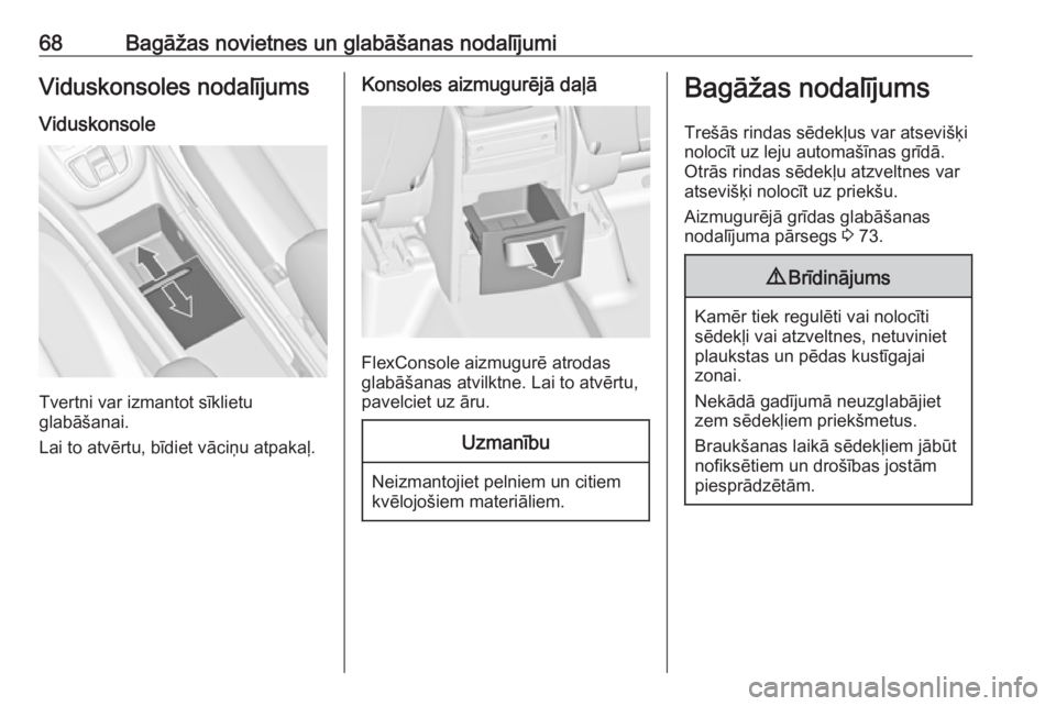 OPEL ZAFIRA C 2019  Īpašnieka rokasgrāmata (in Latvian) 68Bagāžas novietnes un glabāšanas nodalījumiViduskonsoles nodalījumsViduskonsole
Tvertni var izmantot sīklietu
glabāšanai.
Lai to atvērtu, bīdiet vāciņu atpakaļ.
Konsoles aizmugurējā d