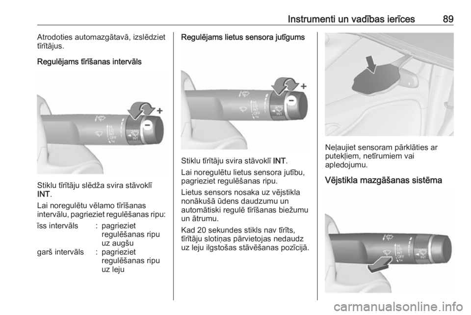 OPEL ZAFIRA C 2019  Īpašnieka rokasgrāmata (in Latvian) Instrumenti un vadības ierīces89Atrodoties automazgātavā, izslēdziet
tīrītājus.
Regulējams tīrīšanas intervāls
Stiklu tīrītāju slēdža svira stāvoklī
INT .
Lai noregulētu vēlamo t