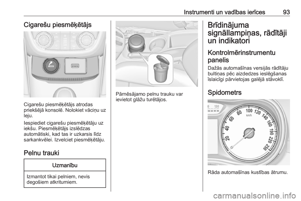 OPEL ZAFIRA C 2019  Īpašnieka rokasgrāmata (in Latvian) Instrumenti un vadības ierīces93Cigarešu piesmēķētājs
Cigarešu piesmēķētājs atrodas
priekšējā konsolē. Nolokiet vāciņu uz leju.
Iespiediet cigarešu piesmēķētāju uz
iekšu. Piesm