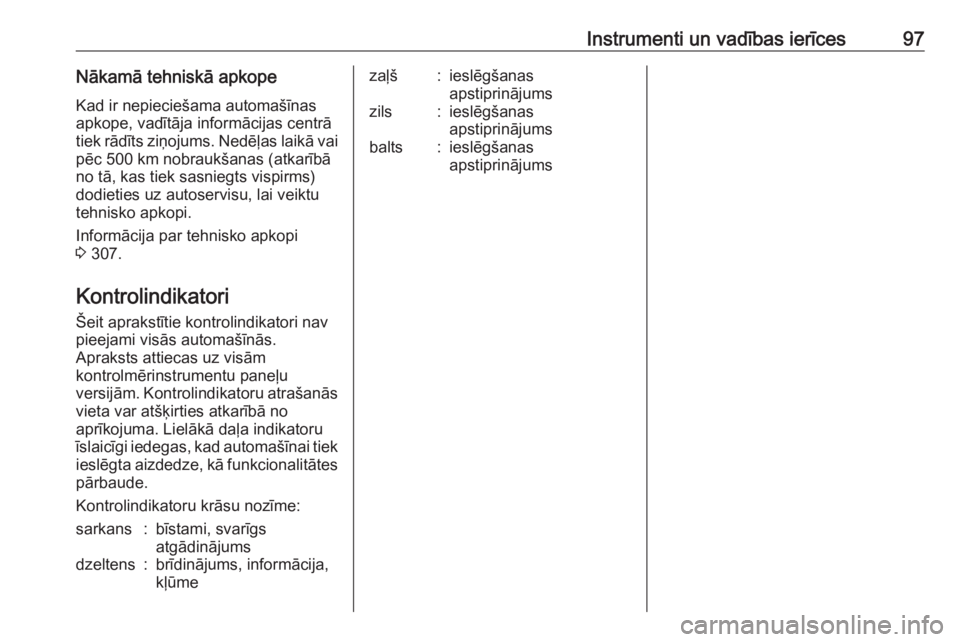 OPEL ZAFIRA C 2019  Īpašnieka rokasgrāmata (in Latvian) Instrumenti un vadības ierīces97Nākamā tehniskā apkopeKad ir nepieciešama automašīnas
apkope, vadītāja informācijas centrā
tiek rādīts ziņojums. Nedēļas laikā vai
pēc 500 km nobrauk