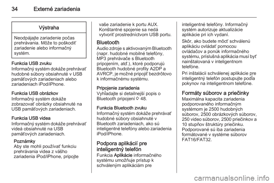 OPEL ADAM 2014  Návod na obsluhu informačného systému (in Slovak) 34Externé zariadeniaVýstraha
Neodpájajte zariadenie počas
prehrávania. Môže to poškodiť
zariadenie alebo informačný
systém.
Funkcia USB zvuku
Informačný systém dokáže prehrávať
hudo