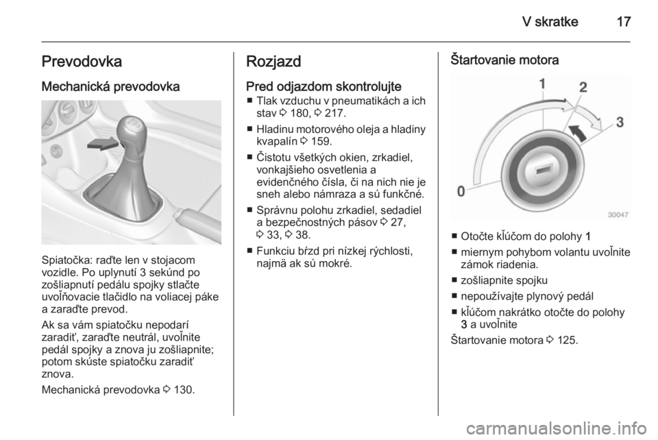 OPEL ADAM 2014  Návod na obsluhu informačného systému (in Slovak) V skratke17Prevodovka
Mechanická prevodovka
Spiatočka: raďte len v stojacom
vozidle. Po uplynutí 3 sekúnd po
zošliapnutí pedálu spojky stlačte
uvoľňovacie tlačidlo na voliacej páke
a zara