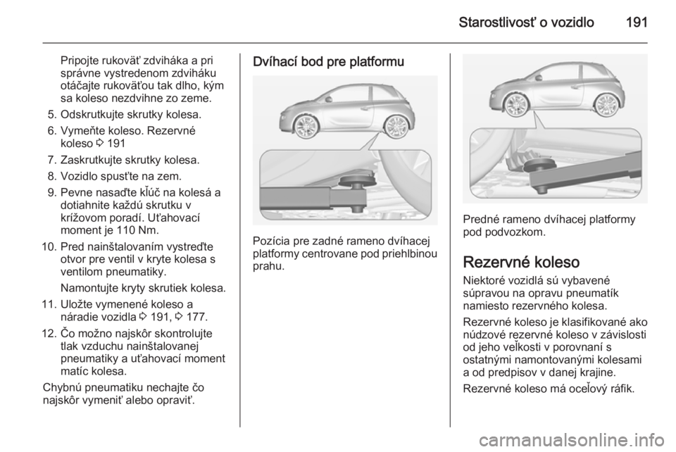 OPEL ADAM 2014  Návod na obsluhu informačného systému (in Slovak) Starostlivosť o vozidlo191
Pripojte rukoväť zdviháka a pri
správne vystredenom zdviháku
otáčajte rukoväťou tak dlho, kým
sa koleso nezdvihne zo zeme.
5. Odskrutkujte skrutky kolesa.
6. Vyme