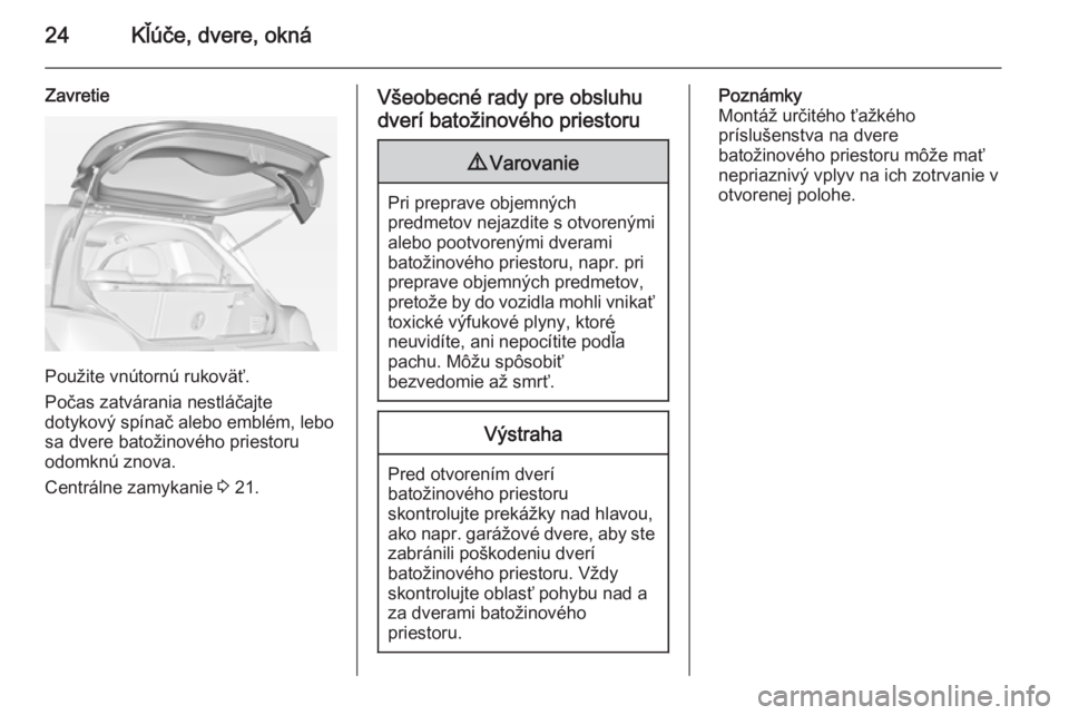 OPEL ADAM 2014 Návod na obsluhu informačného systému (in Slovak) 24Kľúče, dvere, okná
Zavretie
Použite vnútornú rukoväť.
Počas zatvárania nestláčajte
dotykový spínač alebo emblém, lebo
sa dvere batožinového priestoru
odomknú znova.
Centrálne za OPEL ADAM 2014 Návod na obsluhu informačného systému (in Slovak) 24Kľúče, dvere, okná
Zavretie
Použite vnútornú rukoväť.
Počas zatvárania nestláčajte
dotykový spínač alebo emblém, lebo
sa dvere batožinového priestoru
odomknú znova.
Centrálne za