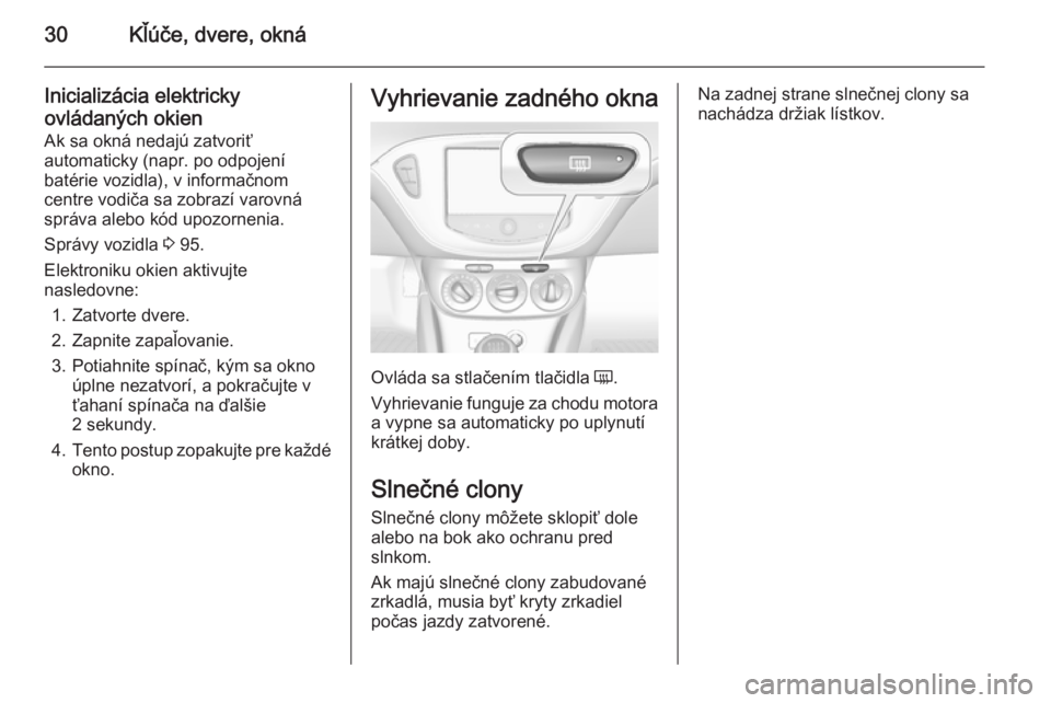 OPEL ADAM 2014 Návod na obsluhu informačného systému (in Slovak) 30Kľúče, dvere, okná
Inicializácia elektricky
ovládaných okien
Ak sa okná nedajú zatvoriť
automaticky (napr. po odpojení
batérie vozidla), v informačnom
centre vodiča sa zobrazí varovn OPEL ADAM 2014 Návod na obsluhu informačného systému (in Slovak) 30Kľúče, dvere, okná
Inicializácia elektricky
ovládaných okien
Ak sa okná nedajú zatvoriť
automaticky (napr. po odpojení
batérie vozidla), v informačnom
centre vodiča sa zobrazí varovn