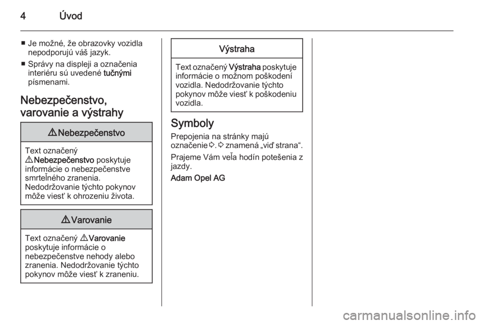 OPEL ADAM 2014  Návod na obsluhu informačného systému (in Slovak) 4Úvod
■ Je možné, že obrazovky vozidlanepodporujú váš jazyk.
■ Správy na displeji a označenia interiéru sú uvedené  tučnými
písmenami.
Nebezpečenstvo,
varovanie a výstrahy9 Nebezp