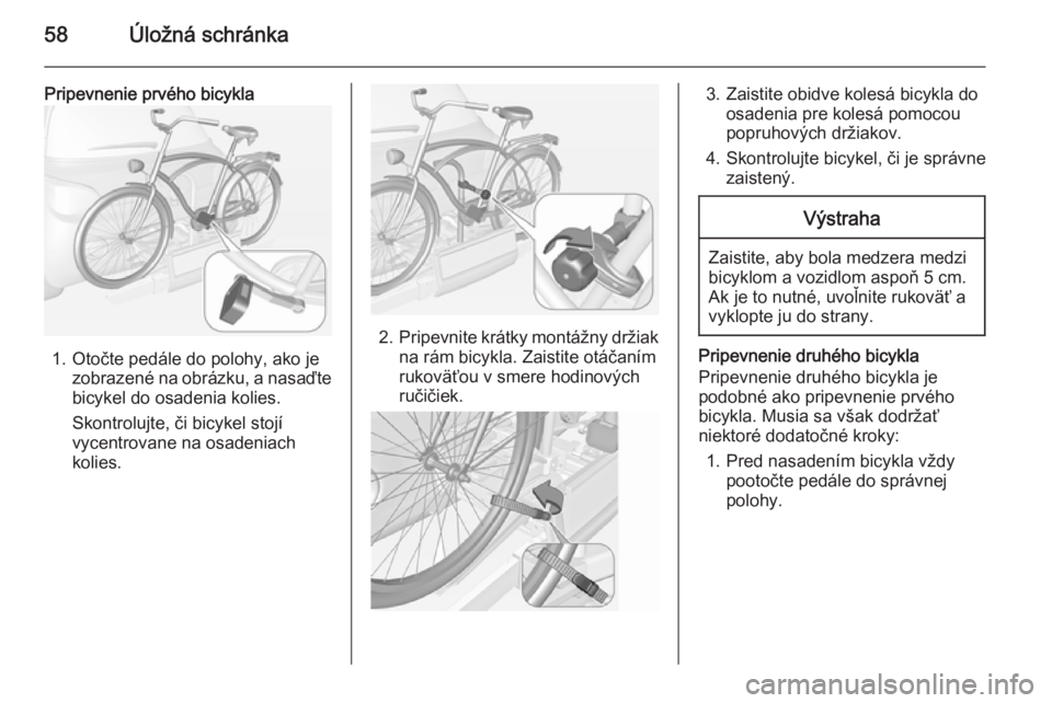 OPEL ADAM 2014 Návod na obsluhu informačného systému (in Slovak) 58Úložná schránka
Pripevnenie prvého bicykla
1. Otočte pedále do polohy, ako jezobrazené na obrázku, a nasaďte
bicykel do osadenia kolies.
Skontrolujte, či bicykel stojí
vycentrovane na os OPEL ADAM 2014 Návod na obsluhu informačného systému (in Slovak) 58Úložná schránka
Pripevnenie prvého bicykla
1. Otočte pedále do polohy, ako jezobrazené na obrázku, a nasaďte
bicykel do osadenia kolies.
Skontrolujte, či bicykel stojí
vycentrovane na os