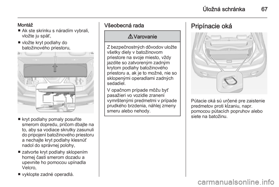 OPEL ADAM 2014 Návod na obsluhu informačného systému (in Slovak) Úložná schránka67
Montáž■ Ak ste skrinku s náradím vybrali, vložte ju späť,
■ vložte kryt podlahy do batožinového priestoru,
■ kryt podlahy pomaly posuňtesmerom dopredu, pričom d OPEL ADAM 2014 Návod na obsluhu informačného systému (in Slovak) Úložná schránka67
Montáž■ Ak ste skrinku s náradím vybrali, vložte ju späť,
■ vložte kryt podlahy do batožinového priestoru,
■ kryt podlahy pomaly posuňtesmerom dopredu, pričom d