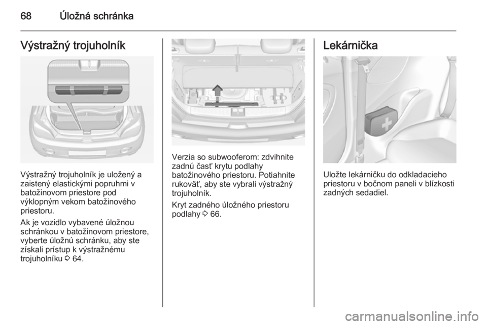 OPEL ADAM 2014 Návod na obsluhu informačného systému (in Slovak) 68Úložná schránkaVýstražný trojuholník
Výstražný trojuholník je uložený a
zaistený elastickými popruhmi v
batožinovom priestore pod
výklopným vekom batožinového
priestoru.
Ak je v OPEL ADAM 2014 Návod na obsluhu informačného systému (in Slovak) 68Úložná schránkaVýstražný trojuholník
Výstražný trojuholník je uložený a
zaistený elastickými popruhmi v
batožinovom priestore pod
výklopným vekom batožinového
priestoru.
Ak je v