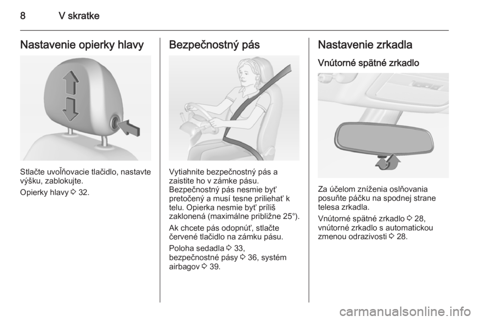 OPEL ADAM 2014  Návod na obsluhu informačného systému (in Slovak) 8V skratkeNastavenie opierky hlavy
Stlačte uvoľňovacie tlačidlo, nastavte
výšku, zablokujte.
Opierky hlavy  3 32.
Bezpečnostný pás
Vytiahnite bezpečnostný pás a
zaistite ho v zámke pásu.