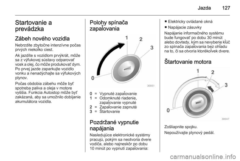 OPEL ADAM 2014.5  Návod na obsluhu informačného systému (in Slovak) Jazda127Startovanie a
prevádzka
Zábeh nového vozidla Nebrzdite zbytočne intenzívne počas
prvých niekoľko ciest.
Ak jazdíte s vozidlom prvýkrát, môže
sa z výfukovej sústavy odparovať
vo
