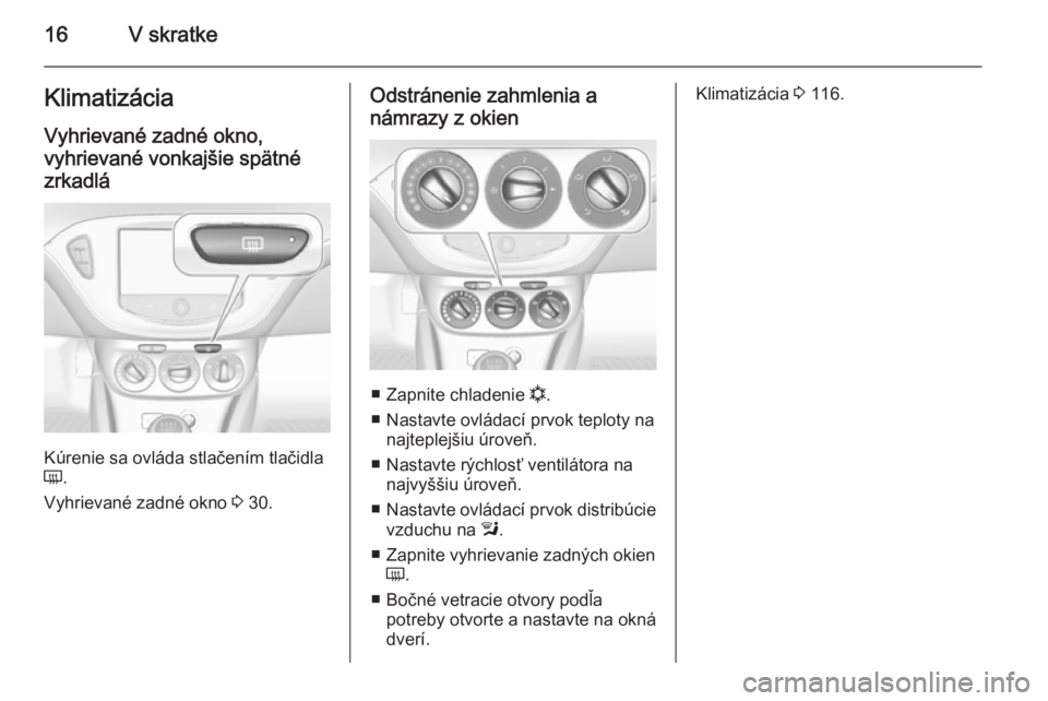 OPEL ADAM 2014.5 Návod na obsluhu informačného systému (in Slovak) 16V skratkeKlimatizácia
Vyhrievané zadné okno,
vyhrievané vonkajšie spätné zrkadlá
Kúrenie sa ovláda stlačením tlačidla
Ü .
Vyhrievané zadné okno 3 30.
Odstránenie zahmlenia a
námra OPEL ADAM 2014.5 Návod na obsluhu informačného systému (in Slovak) 16V skratkeKlimatizácia
Vyhrievané zadné okno,
vyhrievané vonkajšie spätné zrkadlá
Kúrenie sa ovláda stlačením tlačidla
Ü .
Vyhrievané zadné okno 3 30.
Odstránenie zahmlenia a
námra