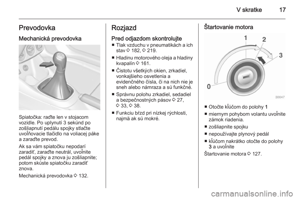 OPEL ADAM 2014.5 Návod na obsluhu informačného systému (in Slovak) V skratke17Prevodovka
Mechanická prevodovka
Spiatočka: raďte len v stojacom
vozidle. Po uplynutí 3 sekúnd po
zošliapnutí pedálu spojky stlačte
uvoľňovacie tlačidlo na voliacej páke
a zara OPEL ADAM 2014.5 Návod na obsluhu informačného systému (in Slovak) V skratke17Prevodovka
Mechanická prevodovka
Spiatočka: raďte len v stojacom
vozidle. Po uplynutí 3 sekúnd po
zošliapnutí pedálu spojky stlačte
uvoľňovacie tlačidlo na voliacej páke
a zara