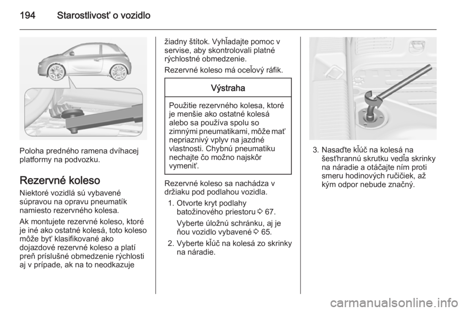 OPEL ADAM 2014.5 Návod na obsluhu informačného systému (in Slovak) 194Starostlivosť o vozidlo
Poloha predného ramena dvíhacej
platformy na podvozku.
Rezervné koleso
Niektoré vozidlá sú vybavené
súpravou na opravu pneumatík
namiesto rezervného kolesa.
Ak mo OPEL ADAM 2014.5 Návod na obsluhu informačného systému (in Slovak) 194Starostlivosť o vozidlo
Poloha predného ramena dvíhacej
platformy na podvozku.
Rezervné koleso
Niektoré vozidlá sú vybavené
súpravou na opravu pneumatík
namiesto rezervného kolesa.
Ak mo