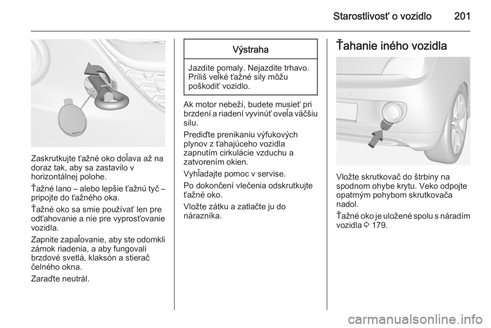 OPEL ADAM 2014.5 Návod na obsluhu informačného systému (in Slovak) Starostlivosť o vozidlo201
Zaskrutkujte ťažné oko doľava až na
doraz tak, aby sa zastavilo v
horizontálnej polohe.
Ťažné lano – alebo lepšie ťažnú tyč –
pripojte do ťažného oka.
OPEL ADAM 2014.5 Návod na obsluhu informačného systému (in Slovak) Starostlivosť o vozidlo201
Zaskrutkujte ťažné oko doľava až na
doraz tak, aby sa zastavilo v
horizontálnej polohe.
Ťažné lano – alebo lepšie ťažnú tyč –
pripojte do ťažného oka.