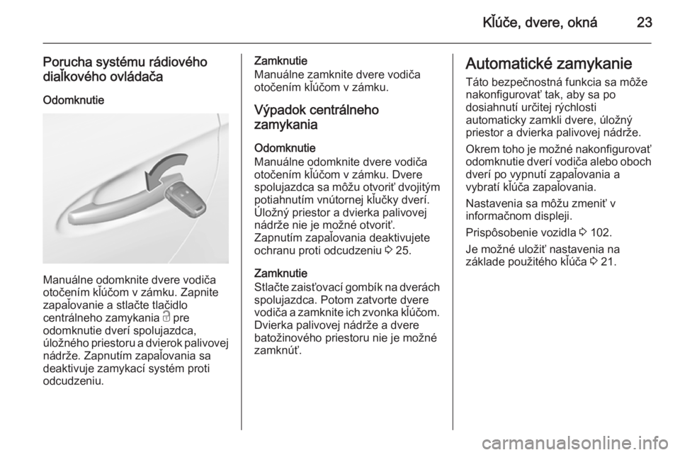 OPEL ADAM 2014.5 Návod na obsluhu informačného systému (in Slovak) Kľúče, dvere, okná23
Porucha systému rádiového
diaľkového ovládača
Odomknutie
Manuálne odomknite dvere vodiča
otočením kľúčom v zámku. Zapnite zapaľovanie a stlačte tlačidlo
cent OPEL ADAM 2014.5 Návod na obsluhu informačného systému (in Slovak) Kľúče, dvere, okná23
Porucha systému rádiového
diaľkového ovládača
Odomknutie
Manuálne odomknite dvere vodiča
otočením kľúčom v zámku. Zapnite zapaľovanie a stlačte tlačidlo
cent