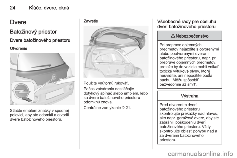 OPEL ADAM 2014.5 Návod na obsluhu informačného systému (in Slovak) 24Kľúče, dvere, oknáDvereBatožinový priestor
Dvere batožinového priestoru
Otvorenie
Stlačte emblém značky v spodnej
polovici, aby ste odomkli a otvorili
dvere batožinového priestoru.
Zavr OPEL ADAM 2014.5 Návod na obsluhu informačného systému (in Slovak) 24Kľúče, dvere, oknáDvereBatožinový priestor
Dvere batožinového priestoru
Otvorenie
Stlačte emblém značky v spodnej
polovici, aby ste odomkli a otvorili
dvere batožinového priestoru.
Zavr