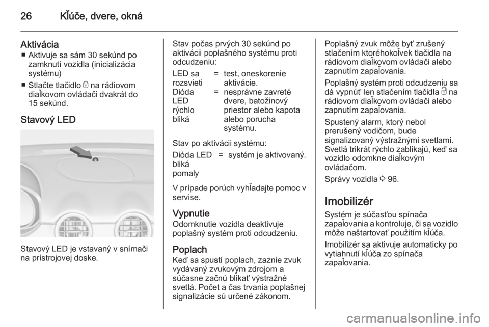 OPEL ADAM 2014.5 Návod na obsluhu informačného systému (in Slovak) 26Kľúče, dvere, okná
Aktivácia■ Aktivuje sa sám 30 sekúnd po zamknutí vozidla (inicializácia
systému)
■ Stlačte tlačidlo e na rádiovom
diaľkovom ovládači dvakrát do
15 sekúnd.
S OPEL ADAM 2014.5 Návod na obsluhu informačného systému (in Slovak) 26Kľúče, dvere, okná
Aktivácia■ Aktivuje sa sám 30 sekúnd po zamknutí vozidla (inicializácia
systému)
■ Stlačte tlačidlo e na rádiovom
diaľkovom ovládači dvakrát do
15 sekúnd.
S