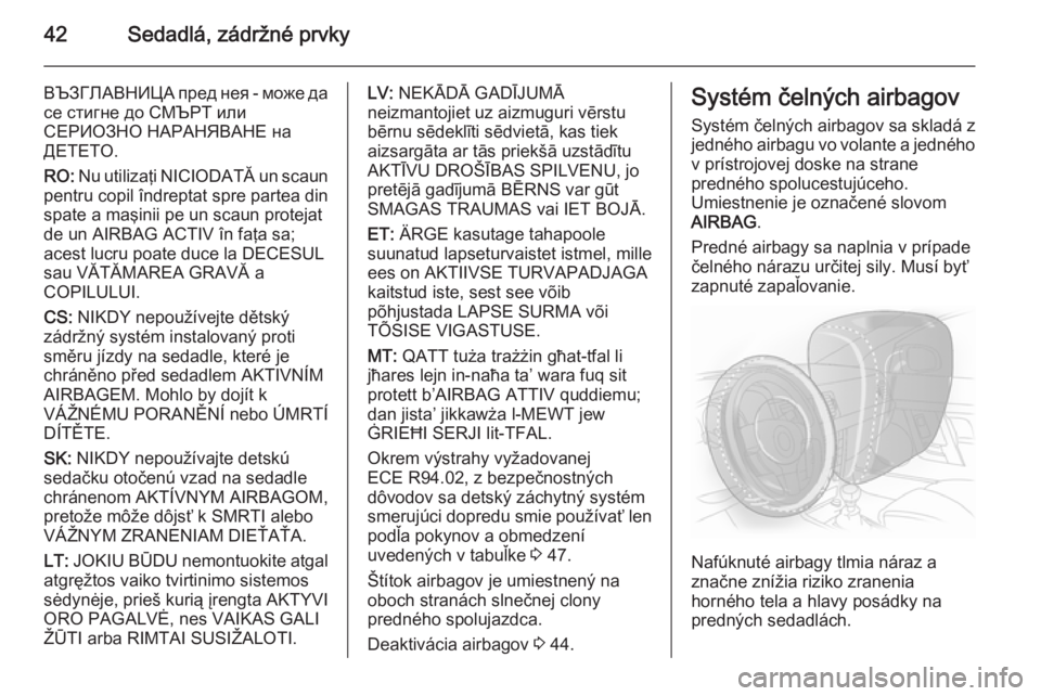 OPEL ADAM 2014.5 Návod na obsluhu informačného systému (in Slovak) 42Sedadlá, zádržné prvky
ВЪЗГЛАВНИЦА пред нея - може да
се стигне до СМЪРТ или
СЕРИОЗНО НАРАНЯВАНЕ на
ДЕТЕТО.
RO: Nu utilizaţi OPEL ADAM 2014.5 Návod na obsluhu informačného systému (in Slovak) 42Sedadlá, zádržné prvky
ВЪЗГЛАВНИЦА пред нея - може да
се стигне до СМЪРТ или
СЕРИОЗНО НАРАНЯВАНЕ на
ДЕТЕТО.
RO: Nu utilizaţi