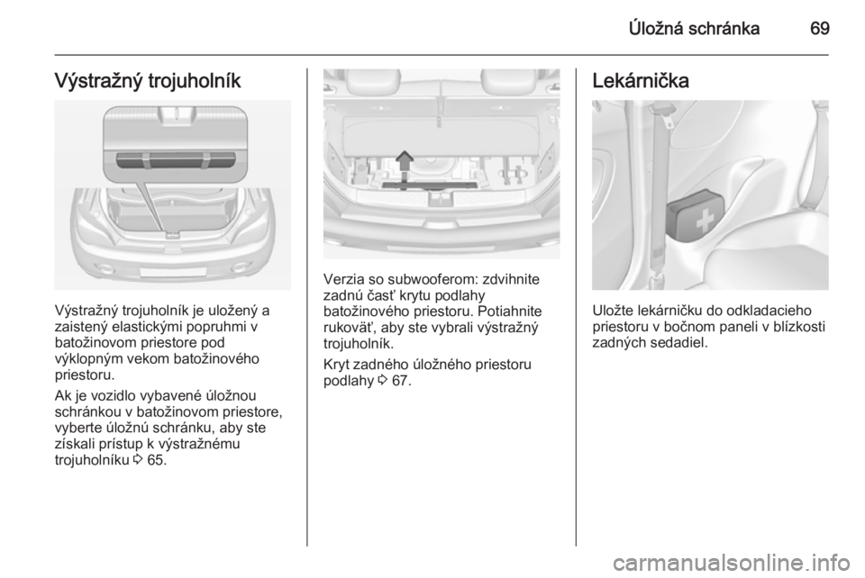 OPEL ADAM 2014.5 Návod na obsluhu informačného systému (in Slovak) Úložná schránka69Výstražný trojuholník
Výstražný trojuholník je uložený a
zaistený elastickými popruhmi v
batožinovom priestore pod
výklopným vekom batožinového
priestoru.
Ak je v OPEL ADAM 2014.5 Návod na obsluhu informačného systému (in Slovak) Úložná schránka69Výstražný trojuholník
Výstražný trojuholník je uložený a
zaistený elastickými popruhmi v
batožinovom priestore pod
výklopným vekom batožinového
priestoru.
Ak je v