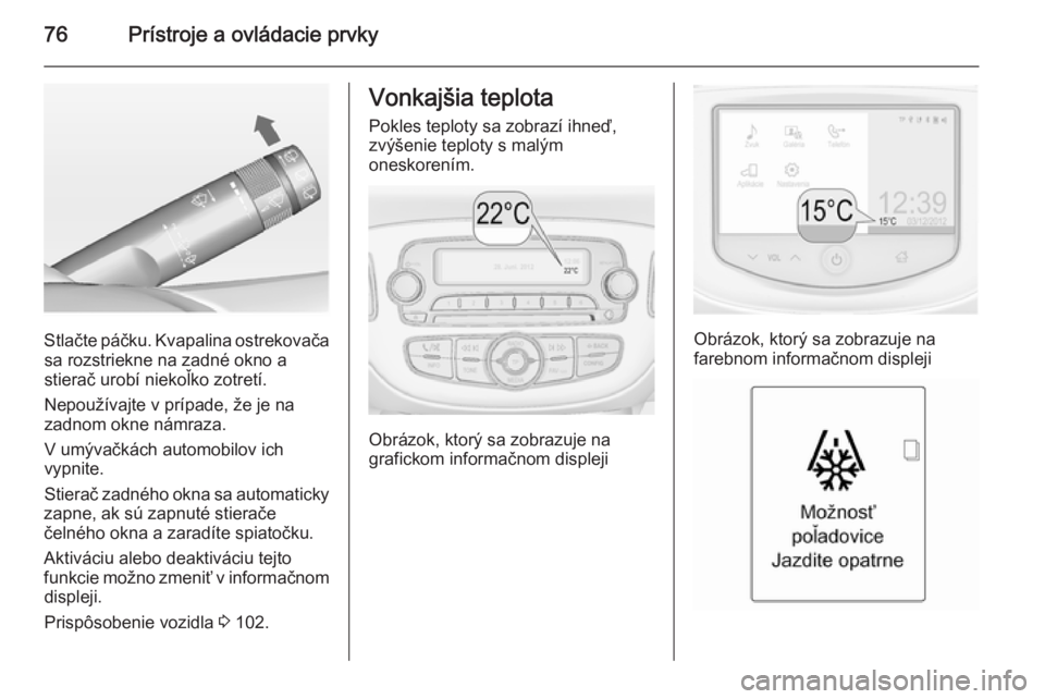 OPEL ADAM 2014.5 Návod na obsluhu informačného systému (in Slovak) 76Prístroje a ovládacie prvky
Stlačte páčku. Kvapalina ostrekovačasa rozstriekne na zadné okno a
stierač urobí niekoľko zotretí.
Nepoužívajte v prípade, že je na
zadnom okne námraza.
V OPEL ADAM 2014.5 Návod na obsluhu informačného systému (in Slovak) 76Prístroje a ovládacie prvky
Stlačte páčku. Kvapalina ostrekovačasa rozstriekne na zadné okno a
stierač urobí niekoľko zotretí.
Nepoužívajte v prípade, že je na
zadnom okne námraza.
V