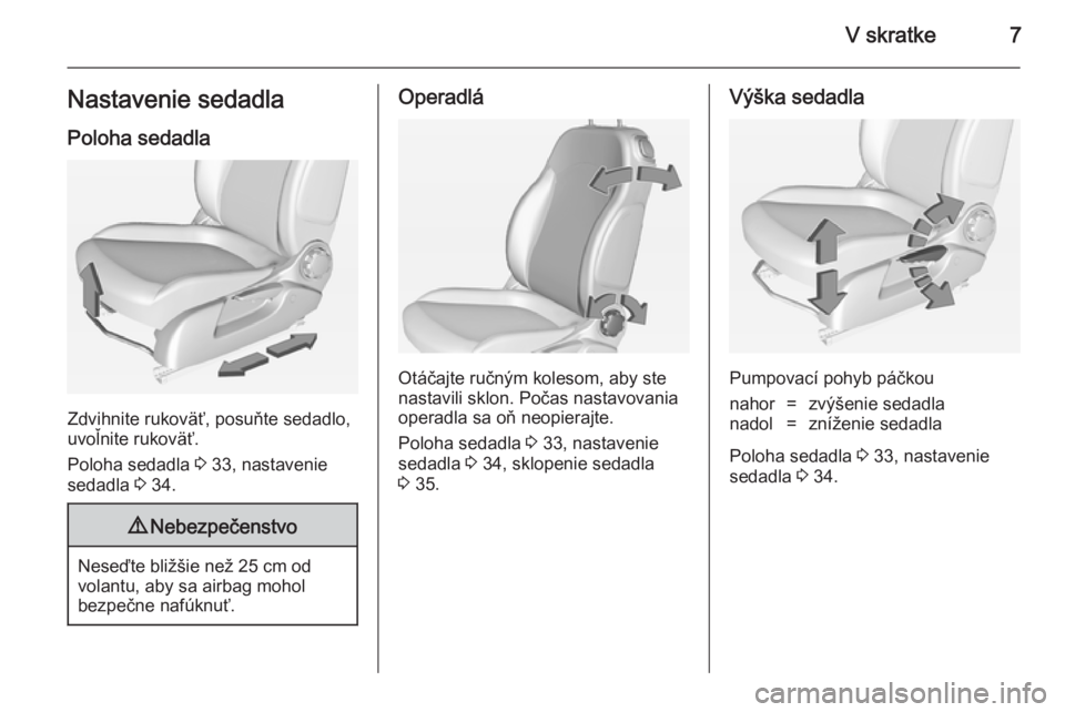 OPEL ADAM 2014.5  Návod na obsluhu informačného systému (in Slovak) V skratke7Nastavenie sedadla
Poloha sedadla
Zdvihnite rukoväť, posuňte sedadlo,
uvoľnite rukoväť.
Poloha sedadla  3 33, nastavenie
sedadla  3 34.
9 Nebezpečenstvo
Neseďte bližšie než 25 cm 