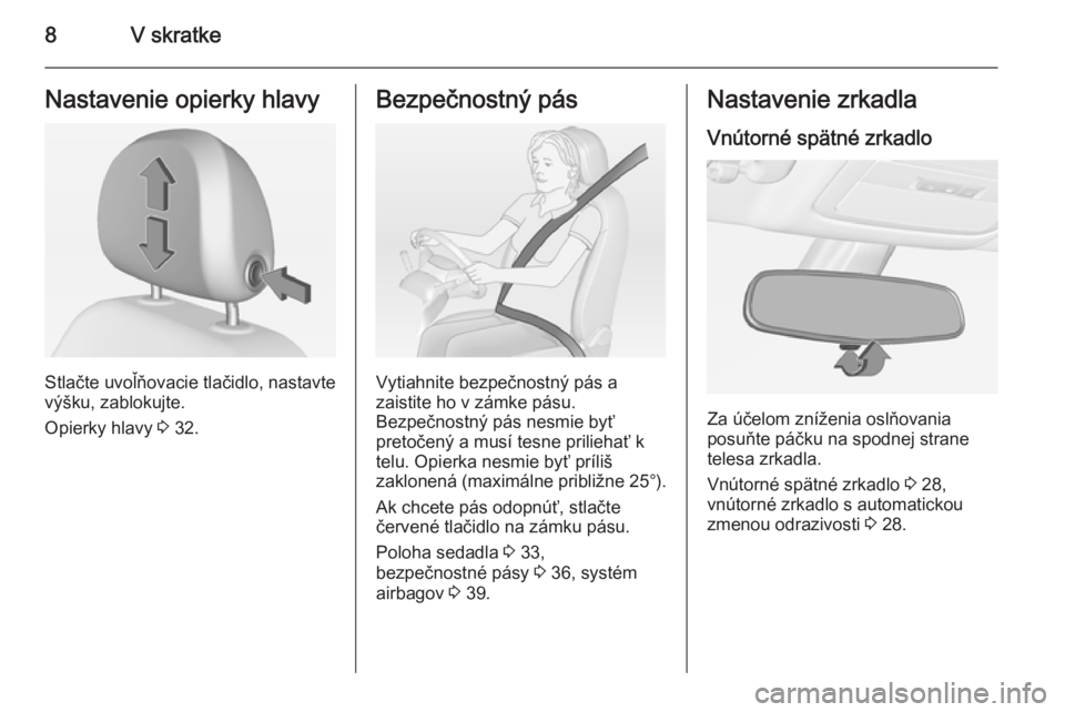 OPEL ADAM 2014.5  Návod na obsluhu informačného systému (in Slovak) 8V skratkeNastavenie opierky hlavy
Stlačte uvoľňovacie tlačidlo, nastavte
výšku, zablokujte.
Opierky hlavy  3 32.
Bezpečnostný pás
Vytiahnite bezpečnostný pás a
zaistite ho v zámke pásu.
