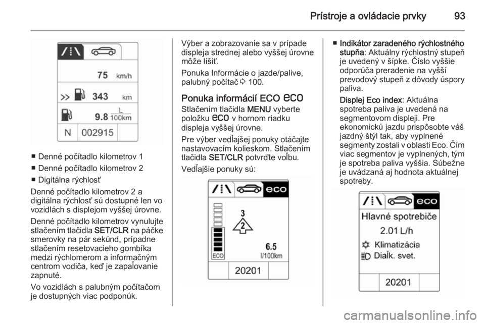 OPEL ADAM 2014.5 Návod na obsluhu informačného systému (in Slovak) Prístroje a ovládacie prvky93
■ Denné počítadlo kilometrov 1
■ Denné počítadlo kilometrov 2
■ Digitálna rýchlosť
Denné počítadlo kilometrov 2 a
digitálna rýchlosť sú dostupné OPEL ADAM 2014.5 Návod na obsluhu informačného systému (in Slovak) Prístroje a ovládacie prvky93
■ Denné počítadlo kilometrov 1
■ Denné počítadlo kilometrov 2
■ Digitálna rýchlosť
Denné počítadlo kilometrov 2 a
digitálna rýchlosť sú dostupné