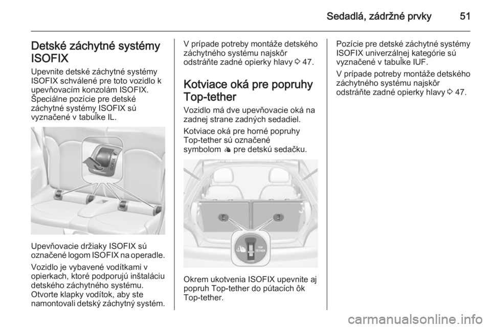 OPEL ADAM 2015 Používateľská príručka (in Slovak) Sedadlá, zádržné prvky51Detské záchytné systémy
ISOFIX Upevnite detské záchytné systémy
ISOFIX schválené pre toto vozidlo k upevňovacím konzolám ISOFIX.Špeciálne pozície pre detsk OPEL ADAM 2015 Používateľská príručka (in Slovak) Sedadlá, zádržné prvky51Detské záchytné systémy
ISOFIX Upevnite detské záchytné systémy
ISOFIX schválené pre toto vozidlo k upevňovacím konzolám ISOFIX.Špeciálne pozície pre detsk