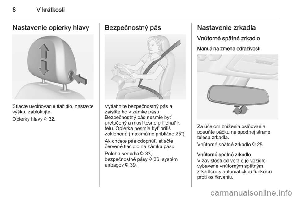 OPEL ADAM 2015  Používateľská príručka (in Slovak) 8V krátkostiNastavenie opierky hlavy
Stlačte uvoľňovacie tlačidlo, nastavte
výšku, zablokujte.
Opierky hlavy  3 32.
Bezpečnostný pás
Vytiahnite bezpečnostný pás a
zaistite ho v zámke pá