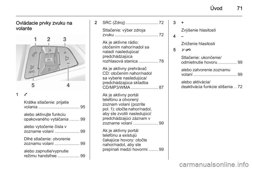 OPEL ADAM 2015.5 Návod na obsluhu informačného systému (in Slovak) Úvod71
Ovládacie prvky zvuku navolante
1 7
Krátke stlačenie: prijatie
volania ................................... 95
alebo aktivujte funkciu
opakovaného vytáčania ........99
alebo vytočenie č OPEL ADAM 2015.5 Návod na obsluhu informačného systému (in Slovak) Úvod71
Ovládacie prvky zvuku navolante
1 7
Krátke stlačenie: prijatie
volania ................................... 95
alebo aktivujte funkciu
opakovaného vytáčania ........99
alebo vytočenie č