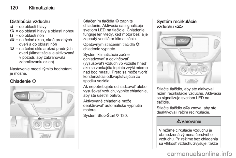 OPEL ADAM 2015.5 Používateľská príručka (in Slovak) 120Klimatizácia
Distribúcia vzduchuM=do oblasti hlavyL=do oblasti hlavy a oblasti nohouK=do oblasti nôhJ=na čelné okno, okná predných
dverí a do oblasti nôhl=na čelné sklo a okná predných OPEL ADAM 2015.5 Používateľská príručka (in Slovak) 120Klimatizácia
Distribúcia vzduchuM=do oblasti hlavyL=do oblasti hlavy a oblasti nohouK=do oblasti nôhJ=na čelné okno, okná predných
dverí a do oblasti nôhl=na čelné sklo a okná predných
