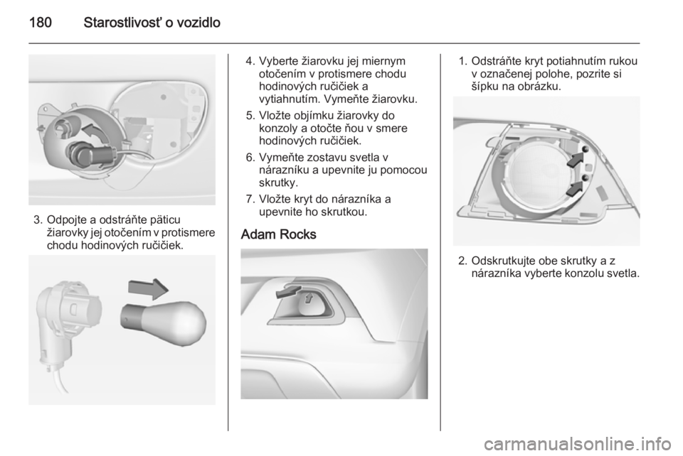 OPEL ADAM 2015.5  Používateľská príručka (in Slovak) 180Starostlivosť o vozidlo
3. Odpojte a odstráňte päticužiarovky jej otočením v protismere
chodu hodinových ručičiek.
4. Vyberte žiarovku jej miernym otočením v protismere chodu
hodinový