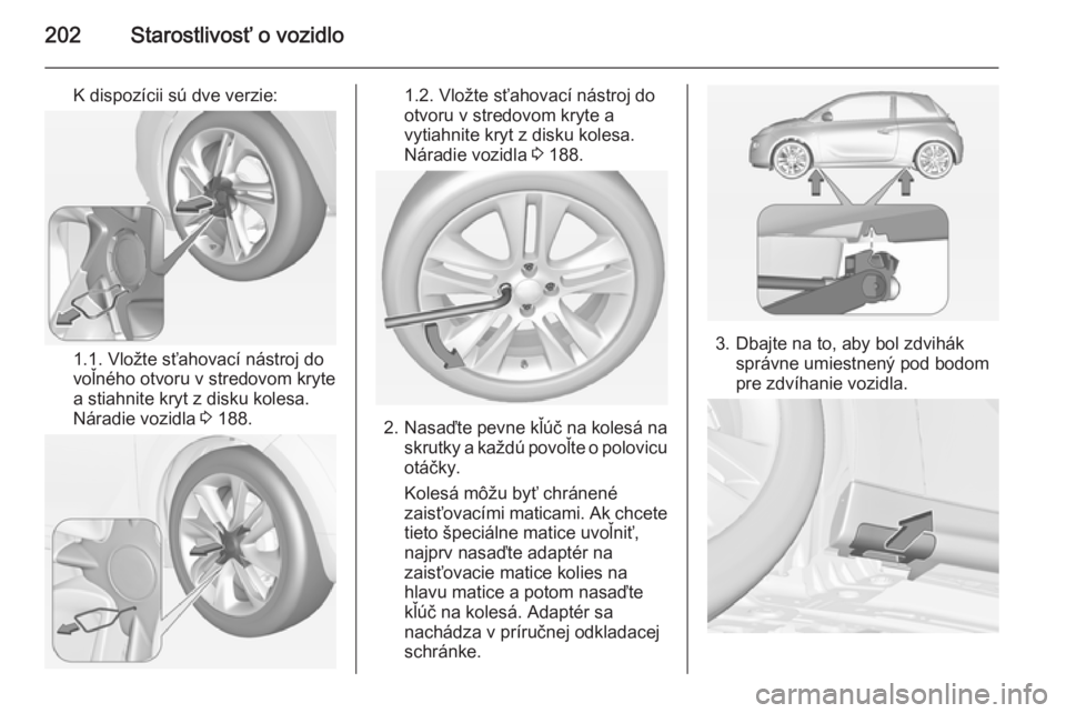 OPEL ADAM 2015.5 Používateľská príručka (in Slovak) 202Starostlivosť o vozidlo
K dispozícii sú dve verzie:
1.1. Vložte sťahovací nástroj do
voľného otvoru v stredovom kryte
a stiahnite kryt z disku kolesa.
Náradie vozidla 3 188.
1.2. Vložte OPEL ADAM 2015.5 Používateľská príručka (in Slovak) 202Starostlivosť o vozidlo
K dispozícii sú dve verzie:
1.1. Vložte sťahovací nástroj do
voľného otvoru v stredovom kryte
a stiahnite kryt z disku kolesa.
Náradie vozidla 3 188.
1.2. Vložte