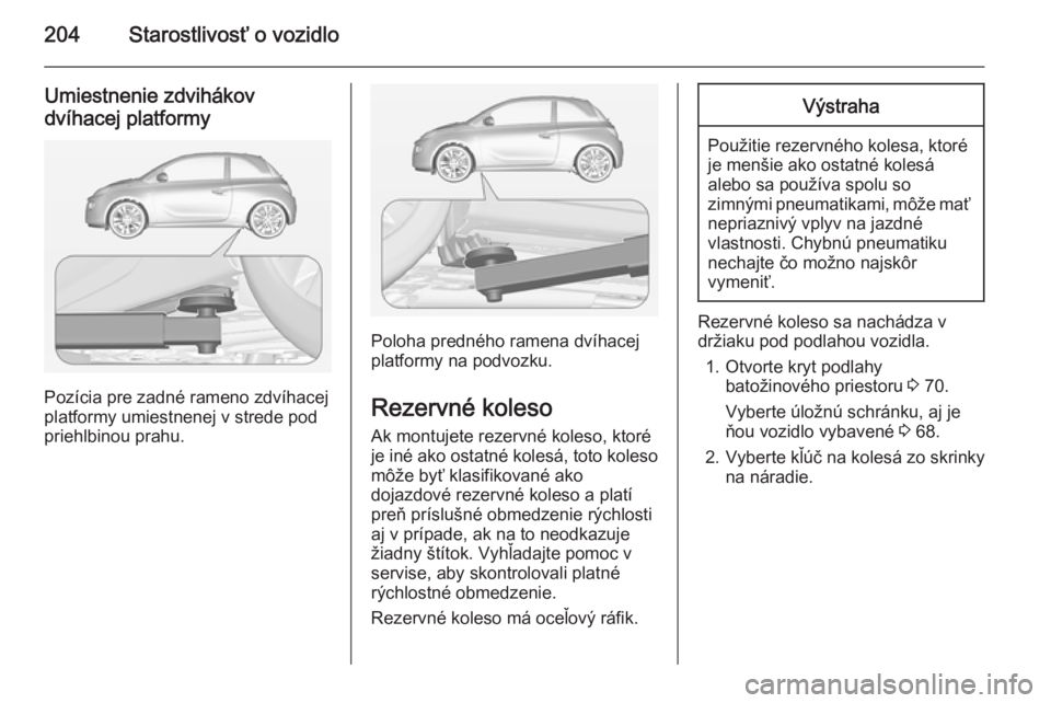 OPEL ADAM 2015.5 Používateľská príručka (in Slovak) 204Starostlivosť o vozidlo
Umiestnenie zdvihákov
dvíhacej platformy
Pozícia pre zadné rameno zdvíhacej
platformy umiestnenej v strede pod
priehlbinou prahu.
Poloha predného ramena dvíhacej
pla OPEL ADAM 2015.5 Používateľská príručka (in Slovak) 204Starostlivosť o vozidlo
Umiestnenie zdvihákov
dvíhacej platformy
Pozícia pre zadné rameno zdvíhacej
platformy umiestnenej v strede pod
priehlbinou prahu.
Poloha predného ramena dvíhacej
pla