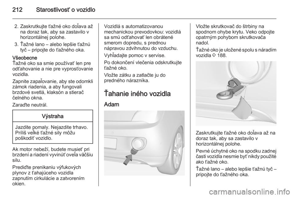 OPEL ADAM 2015.5 Používateľská príručka (in Slovak) 212Starostlivosť o vozidlo
2. Zaskrutkujte ťažné oko doľava ažna doraz tak, aby sa zastavilo v
horizontálnej polohe.
3. Ťažné lano – alebo lepšie ťažnú tyč – pripojte do ťažného OPEL ADAM 2015.5 Používateľská príručka (in Slovak) 212Starostlivosť o vozidlo
2. Zaskrutkujte ťažné oko doľava ažna doraz tak, aby sa zastavilo v
horizontálnej polohe.
3. Ťažné lano – alebo lepšie ťažnú tyč – pripojte do ťažného