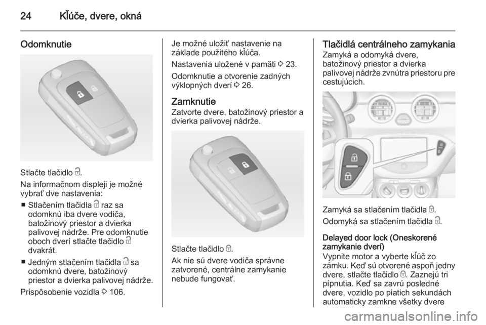 OPEL ADAM 2015.5  Používateľská príručka (in Slovak) 24Kľúče, dvere, okná
Odomknutie
Stlačte tlačidlo c.
Na informačnom displeji je možné
vybrať dve nastavenia:
■ Stlačením tlačidla  c raz sa
odomknú iba dvere vodiča,
batožinový pries