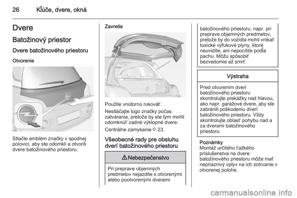OPEL ADAM 2015.5  Používateľská príručka (in Slovak) 26Kľúče, dvere, oknáDvereBatožinový priestor
Dvere batožinového priestoru
Otvorenie
Stlačte emblém značky v spodnej
polovici, aby ste odomkli a otvorili
dvere batožinového priestoru.
Zavr